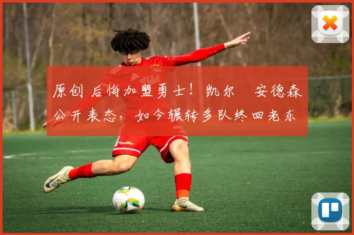 原创 后悔加盟勇士!凯尔・安德森公开表态,如今辗转多队终回老东家