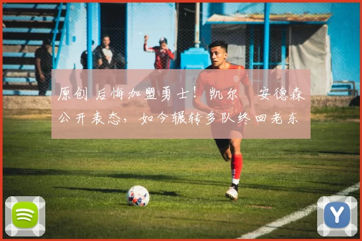 原创 后悔加盟勇士!凯尔・安德森公开表态,如今辗转多队终回老东家