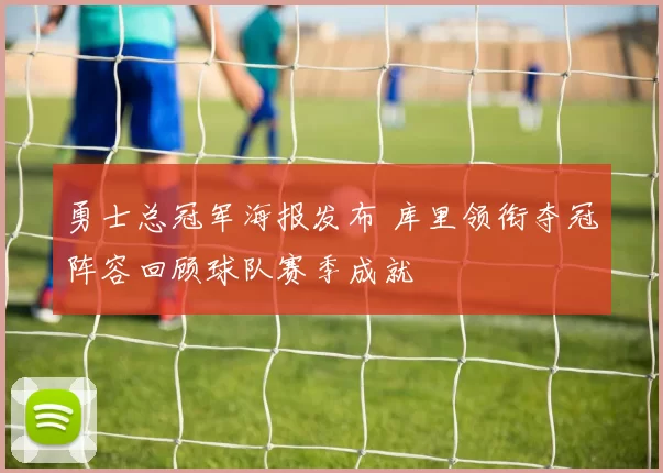 勇士总冠军海报发布 库里领衔夺冠阵容回顾球队赛季成就