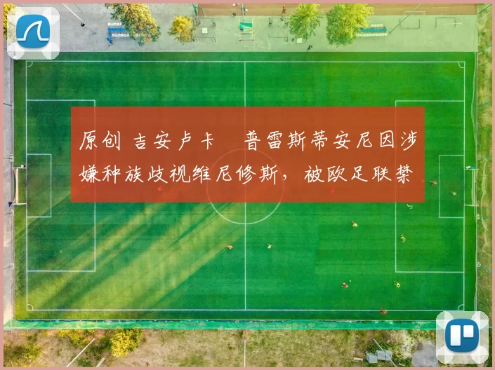 原创 吉安卢卡・普雷斯蒂安尼因涉嫌种族歧视维尼修斯，被欧足联禁赛