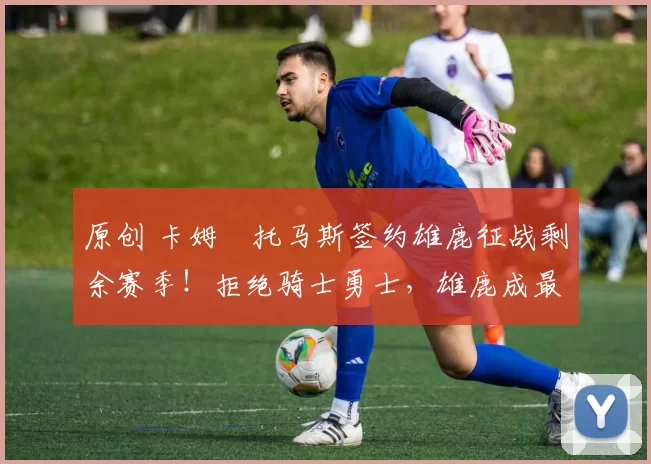 原创 卡姆・托马斯签约雄鹿征战剩余赛季！拒绝骑士勇士，雄鹿成最优选