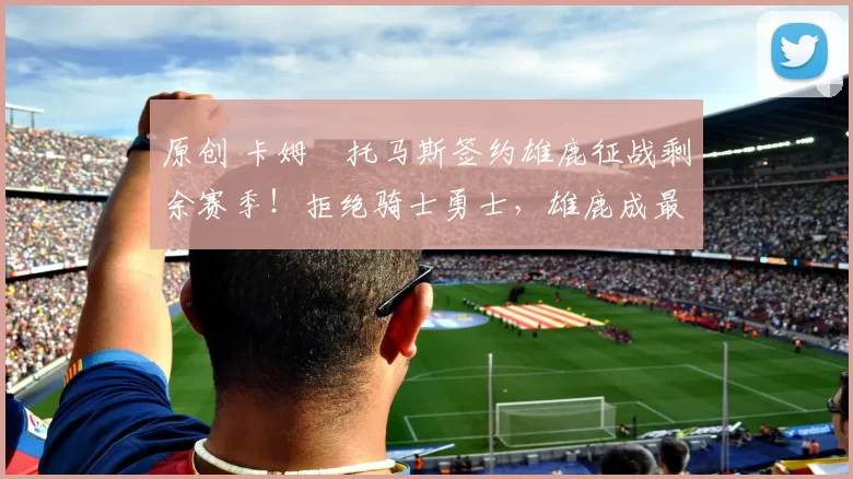 原创 卡姆・托马斯签约雄鹿征战剩余赛季!拒绝骑士勇士,雄鹿成最优选