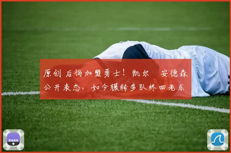 原创 后悔加盟勇士!凯尔・安德森公开表态,如今辗转多队终回老东家