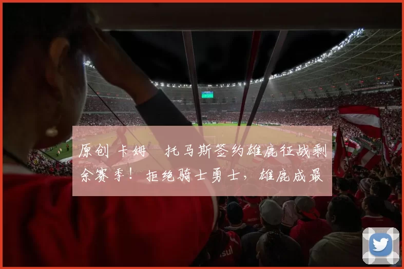 原创 卡姆・托马斯签约雄鹿征战剩余赛季！拒绝骑士勇士，雄鹿成最优选