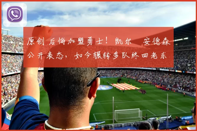 原创 后悔加盟勇士!凯尔・安德森公开表态,如今辗转多队终回老东家