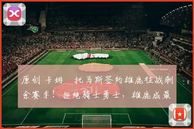 原创 卡姆・托马斯签约雄鹿征战剩余赛季！拒绝骑士勇士，雄鹿成最优选