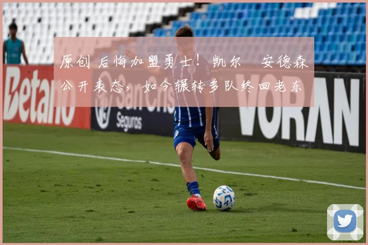 原创 后悔加盟勇士！凯尔・安德森公开表态，如今辗转多队终回老东家