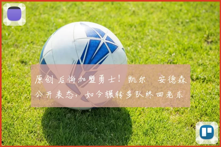 原创 后悔加盟勇士!凯尔・安德森公开表态,如今辗转多队终回老东家