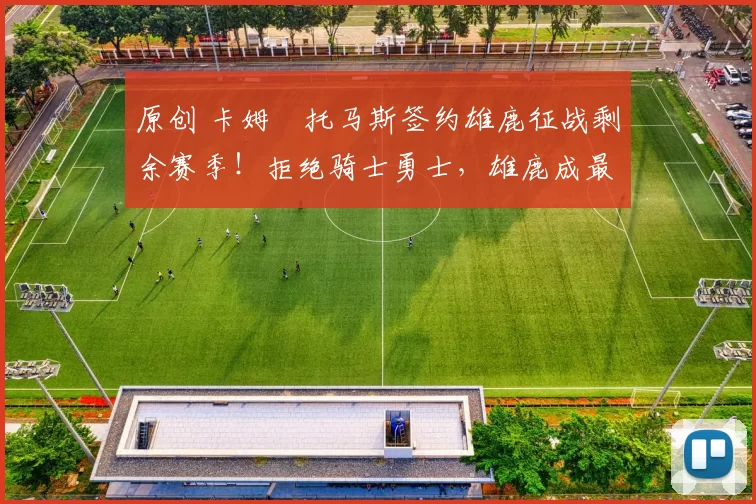 原创 卡姆・托马斯签约雄鹿征战剩余赛季！拒绝骑士勇士，雄鹿成最优选