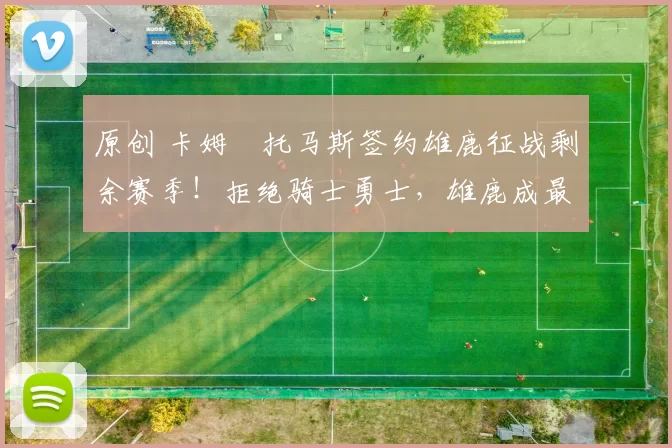 原创 卡姆・托马斯签约雄鹿征战剩余赛季！拒绝骑士勇士，雄鹿成最优选