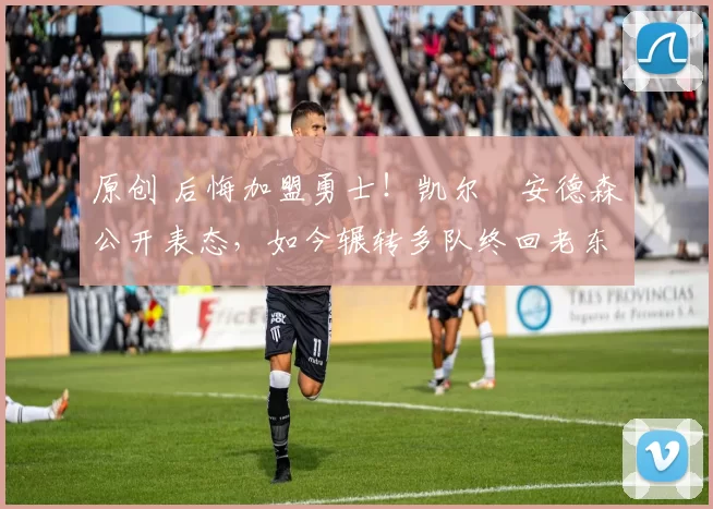 原创 后悔加盟勇士！凯尔・安德森公开表态，如今辗转多队终回老东家