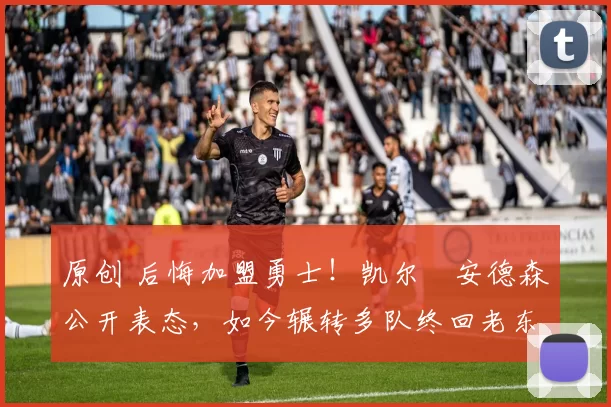 原创 后悔加盟勇士！凯尔・安德森公开表态，如今辗转多队终回老东家