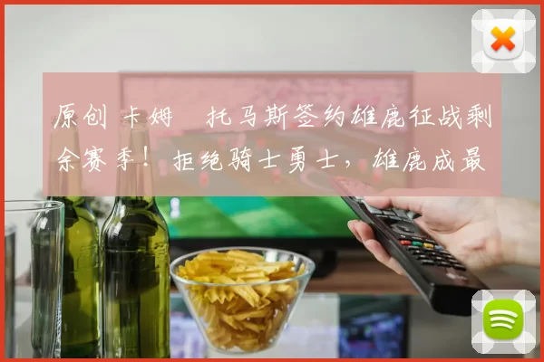 原创 卡姆・托马斯签约雄鹿征战剩余赛季！拒绝骑士勇士，雄鹿成最优选