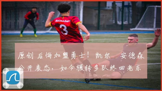 原创 后悔加盟勇士！凯尔・安德森公开表态，如今辗转多队终回老东家