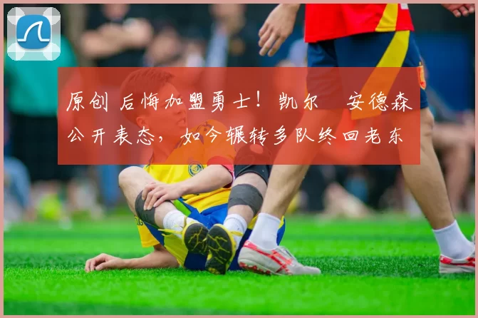 原创 后悔加盟勇士!凯尔・安德森公开表态,如今辗转多队终回老东家