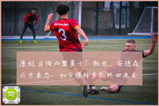 原创 后悔加盟勇士!凯尔・安德森公开表态,如今辗转多队终回老东家