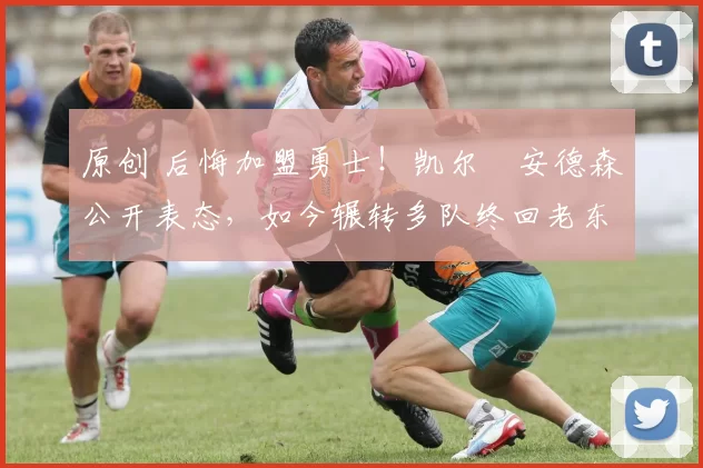 原创 后悔加盟勇士!凯尔・安德森公开表态,如今辗转多队终回老东家