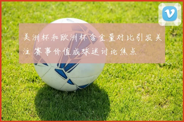 美洲杯和欧洲杯含金量对比引发关注 赛事价值成球迷讨论焦点