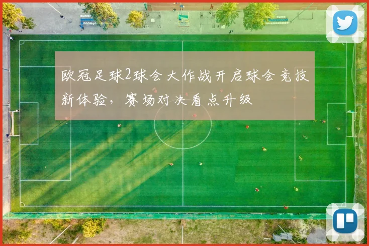 欧冠足球2球会大作战开启球会竞技新体验，赛场对决看点升级