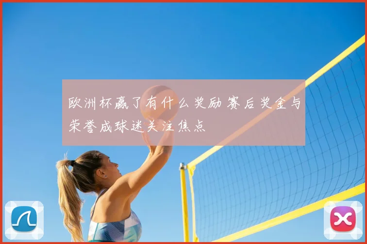 欧洲杯赢了有什么奖励 赛后奖金与荣誉成球迷关注焦点