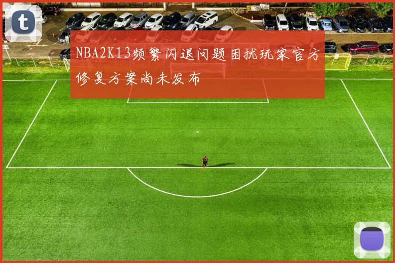 NBA2K13频繁闪退问题困扰玩家官方修复方案尚未发布