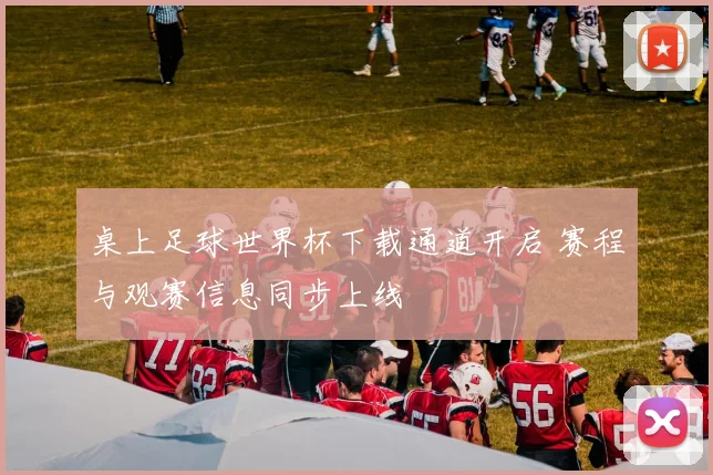 桌上足球世界杯下载通道开启 赛程与观赛信息同步上线