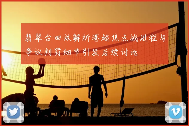 翡翠台回放解析港超焦点战进程与争议判罚细节引发后续讨论