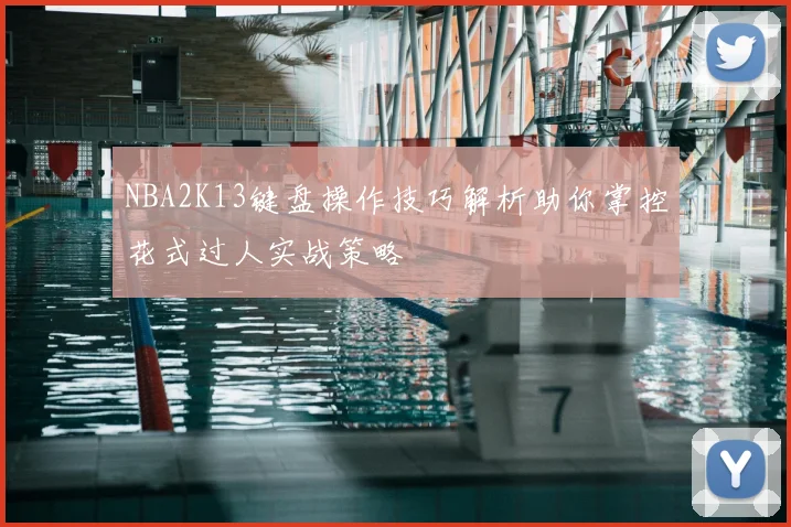 NBA2K13键盘操作技巧解析助你掌控花式过人实战策略