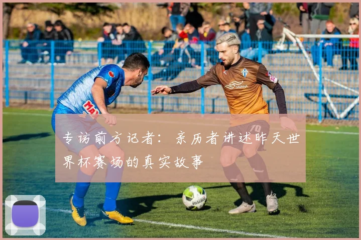 专访前方记者：亲历者讲述昨天世界杯赛场的真实故事