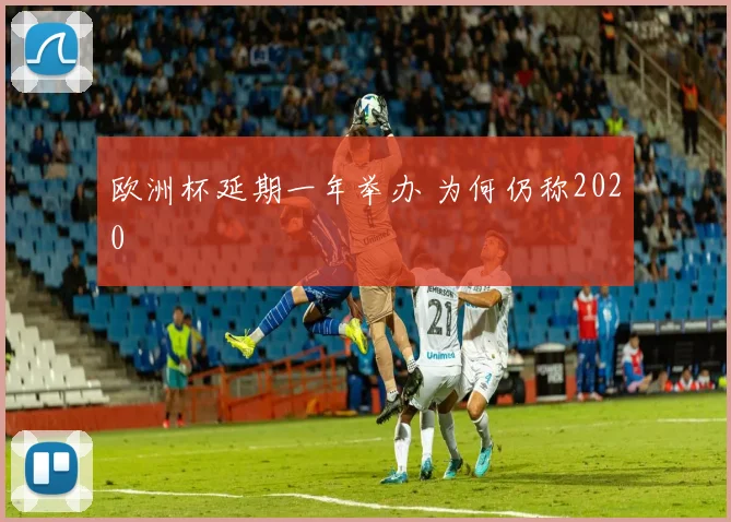 欧洲杯延期一年举办 为何仍称2020