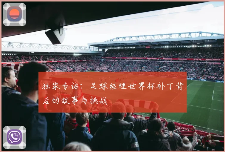 独家专访：足球经理世界杯补丁背后的故事与挑战