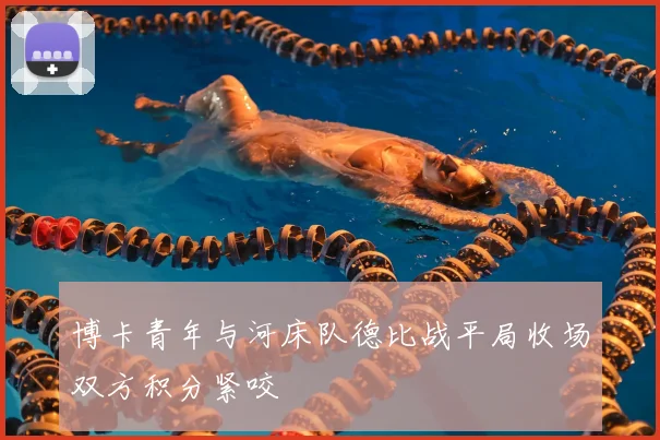 博卡青年与河床队德比战平局收场双方积分紧咬