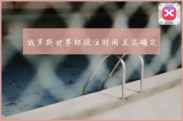 俄罗斯世界杯投注时间正式确定