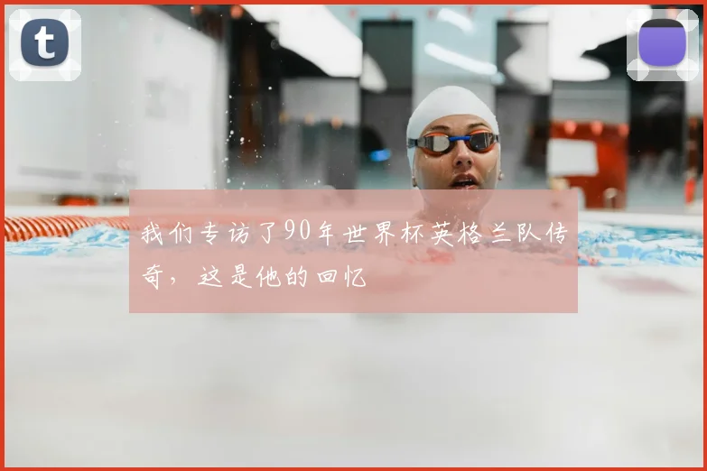 我们专访了90年世界杯英格兰队传奇，这是他的回忆