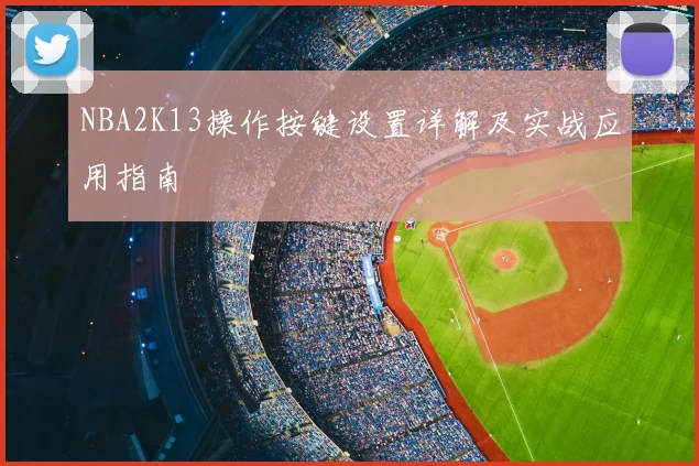 NBA2K13操作按键设置详解及实战应用指南