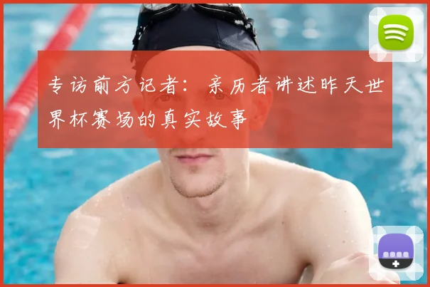 专访前方记者：亲历者讲述昨天世界杯赛场的真实故事