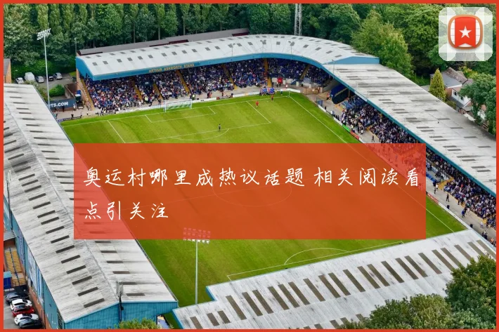 奥运村哪里成热议话题 相关阅读看点引关注