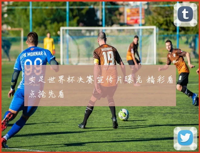 女足世界杯决赛宣传片曝光 精彩看点抢先看