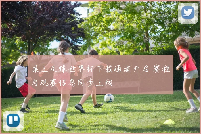 桌上足球世界杯下载通道开启 赛程与观赛信息同步上线