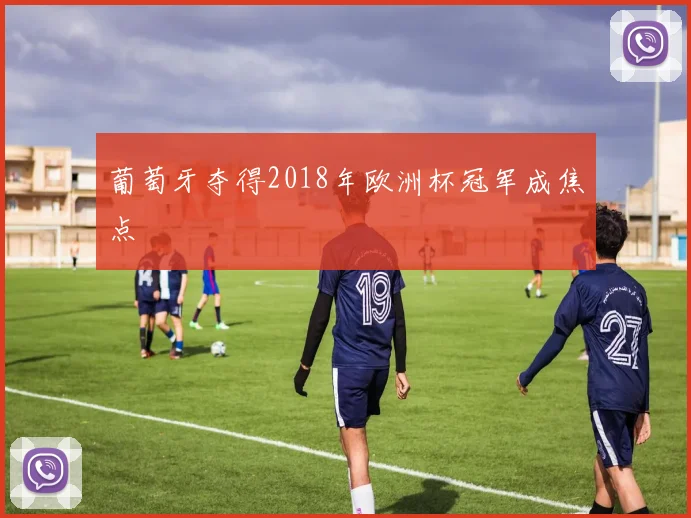 葡萄牙夺得2018年欧洲杯冠军成焦点