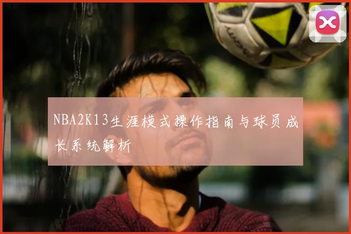 NBA2K13生涯模式操作指南与球员成长系统解析