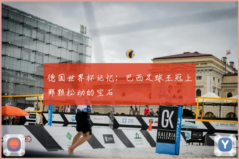 德国世界杯记忆：巴西足球王冠上那颗松动的宝石
