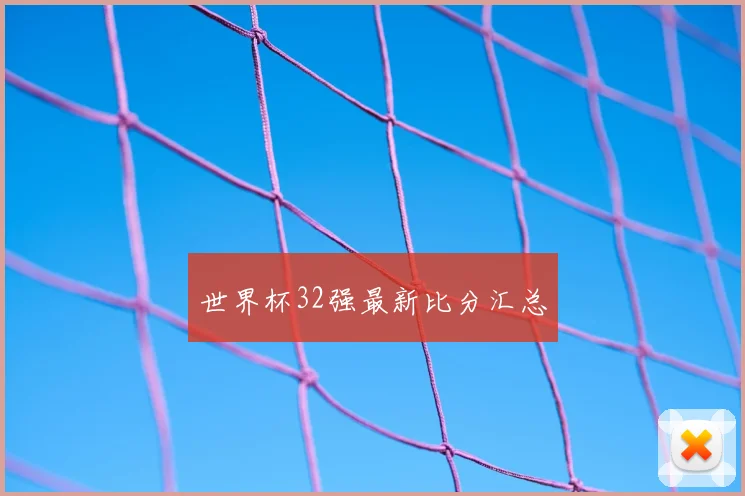 世界杯32强最新比分汇总