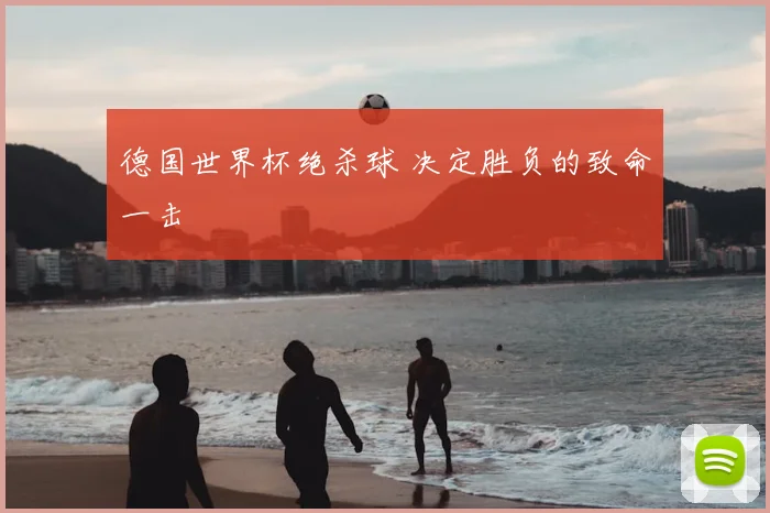 德国世界杯绝杀球 决定胜负的致命一击