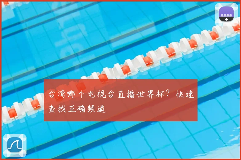 台湾哪个电视台直播世界杯?快速查找正确频道