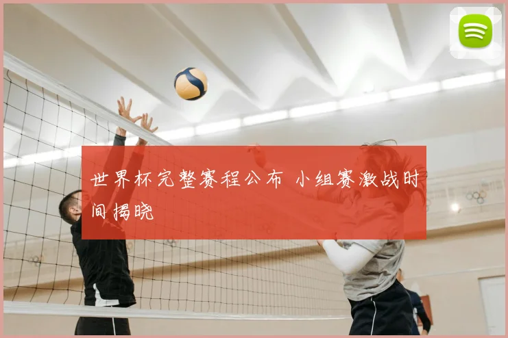 世界杯完整赛程公布 小组赛激战时间揭晓