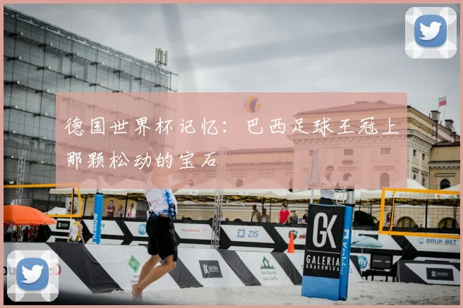 德国世界杯记忆:巴西足球王冠上那颗松动的宝石