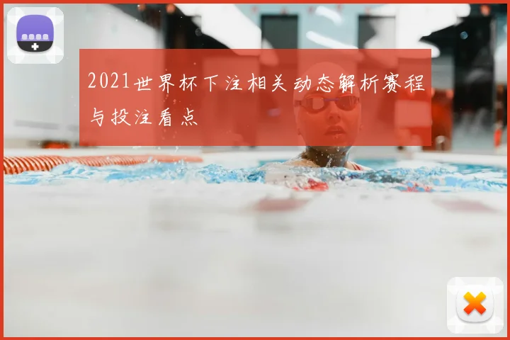 2021世界杯下注相关动态解析赛程与投注看点
